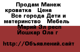 Продам Манеж кроватка › Цена ­ 2 000 - Все города Дети и материнство » Мебель   . Марий Эл респ.,Йошкар-Ола г.